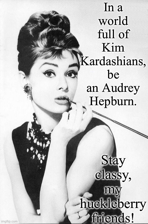 Audrey Hepburn | In a world full of Kim Kardashians, be an Audrey Hepburn. Stay classy, my huckleberry friends! | image tagged in audrey hepburn | made w/ Imgflip meme maker