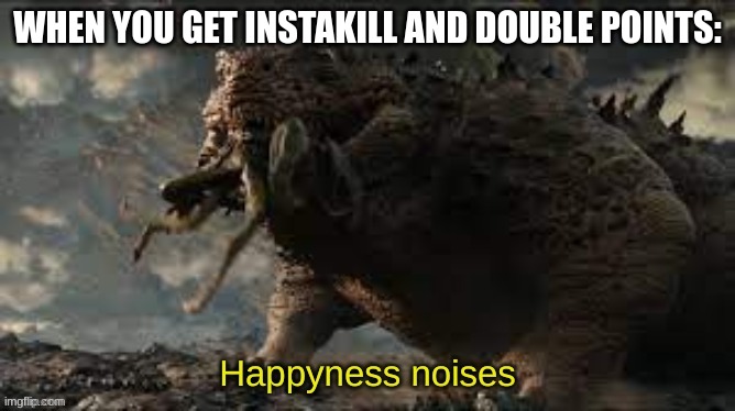 Titanus Doug happyness noises | WHEN YOU GET INSTAKILL AND DOUBLE POINTS: | image tagged in titanus doug happyness noises | made w/ Imgflip meme maker