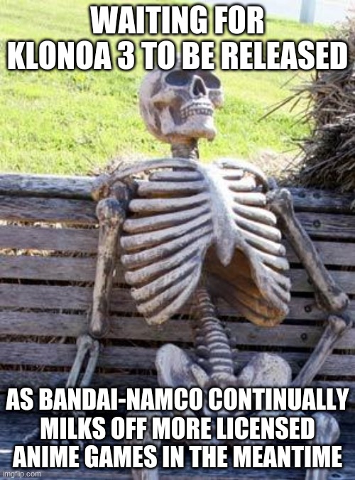 Awaiting for an announcement of Klonoa 3 feels like: | WAITING FOR KLONOA 3 TO BE RELEASED; AS BANDAI-NAMCO CONTINUALLY MILKS OFF MORE LICENSED ANIME GAMES IN THE MEANTIME | image tagged in memes,waiting skeleton,klonoa,bandainamco,namco | made w/ Imgflip meme maker