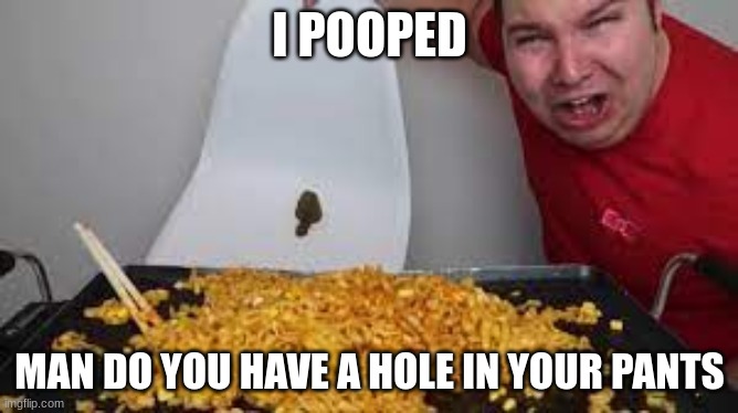 niko pooped | I POOPED; MAN DO YOU HAVE A HOLE IN YOUR PANTS | image tagged in nikocado avocado | made w/ Imgflip meme maker