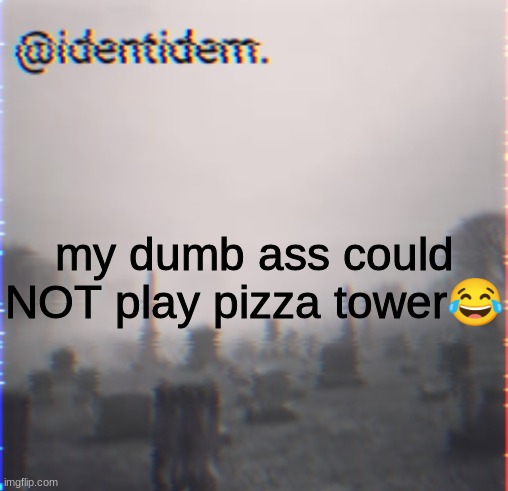 bhj | my dumb ass could NOT play pizza tower😂 | made w/ Imgflip meme maker