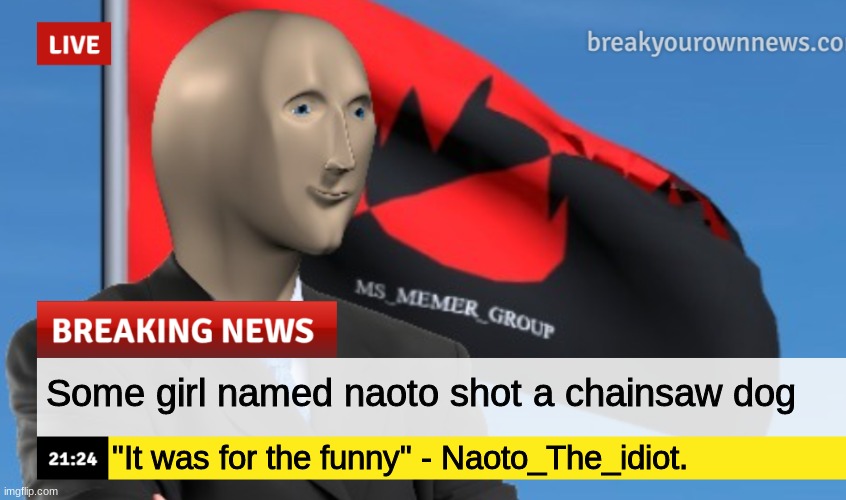 so uh 10 mins ago i shot the dog | Some girl named naoto shot a chainsaw dog; "It was for the funny" - Naoto_The_idiot. | image tagged in msmg news december 2022 edition | made w/ Imgflip meme maker