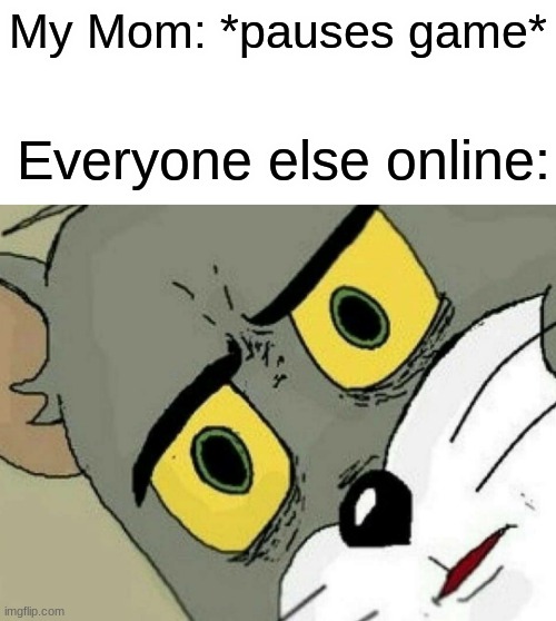 when you defy the laws of physics | My Mom: *pauses game*; Everyone else online: | image tagged in disturbed tom,video games | made w/ Imgflip meme maker
