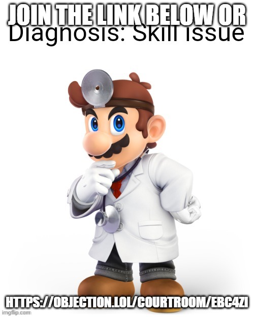 https://objection.lol/courtroom/ebc4zi | JOIN THE LINK BELOW OR; HTTPS://OBJECTION.LOL/COURTROOM/EBC4ZI | image tagged in doctor mario diagnosis | made w/ Imgflip meme maker