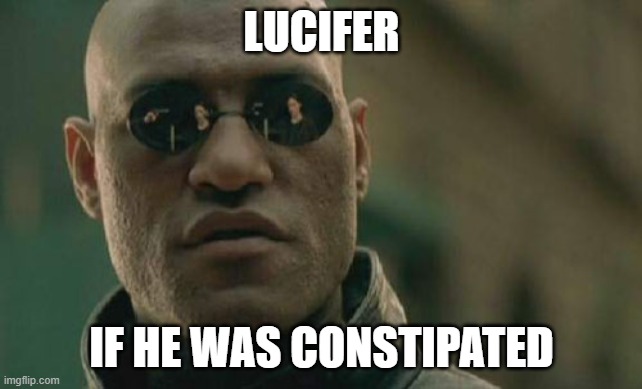 lucifer | LUCIFER; IF HE WAS CONSTIPATED | image tagged in memes,matrix morpheus,funny memes | made w/ Imgflip meme maker