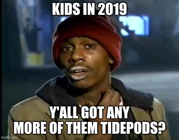 if you know, you know | KIDS IN 2019; Y'ALL GOT ANY MORE OF THEM TIDEPODS? | image tagged in memes,y'all got any more of that | made w/ Imgflip meme maker