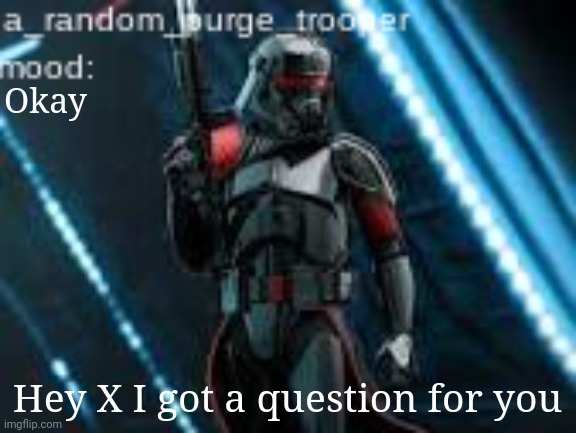 a_random_purge_trooper temp | Okay; Hey X I got a question for you | image tagged in a_random_purge_trooper temp | made w/ Imgflip meme maker
