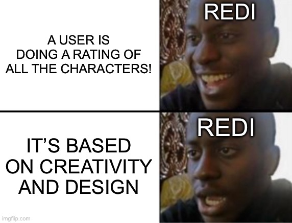 His one weakness | REDI; A USER IS DOING A RATING OF ALL THE CHARACTERS! REDI; IT’S BASED ON CREATIVITY AND DESIGN | image tagged in oh yeah oh no | made w/ Imgflip meme maker
