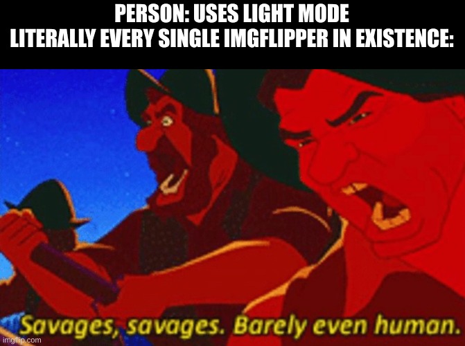 It's true | PERSON: USES LIGHT MODE
LITERALLY EVERY SINGLE IMGFLIPPER IN EXISTENCE: | image tagged in savages,funny because it's true | made w/ Imgflip meme maker