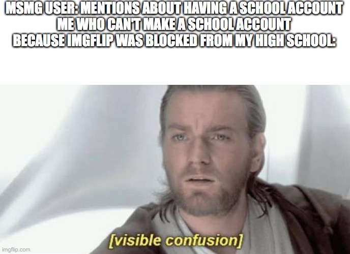 Visible Confusion | MSMG USER: MENTIONS ABOUT HAVING A SCHOOL ACCOUNT
ME WHO CAN'T MAKE A SCHOOL ACCOUNT BECAUSE IMGFLIP WAS BLOCKED FROM MY HIGH SCHOOL: | image tagged in visible confusion | made w/ Imgflip meme maker