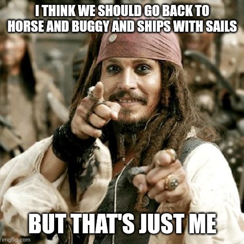 POINT JACK | I THINK WE SHOULD GO BACK TO HORSE AND BUGGY AND SHIPS WITH SAILS BUT THAT'S JUST ME | image tagged in point jack | made w/ Imgflip meme maker