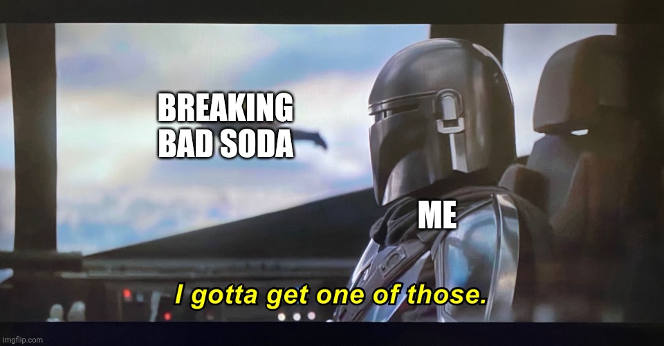 I gotta get one of those. | BREAKING BAD SODA ME | image tagged in i gotta get one of those | made w/ Imgflip meme maker