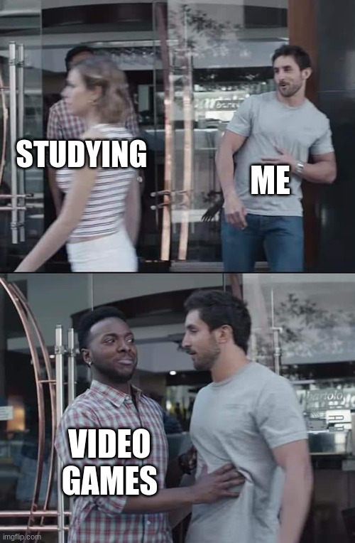 black guy stopping | ME; STUDYING; VIDEO GAMES | image tagged in black guy stopping | made w/ Imgflip meme maker