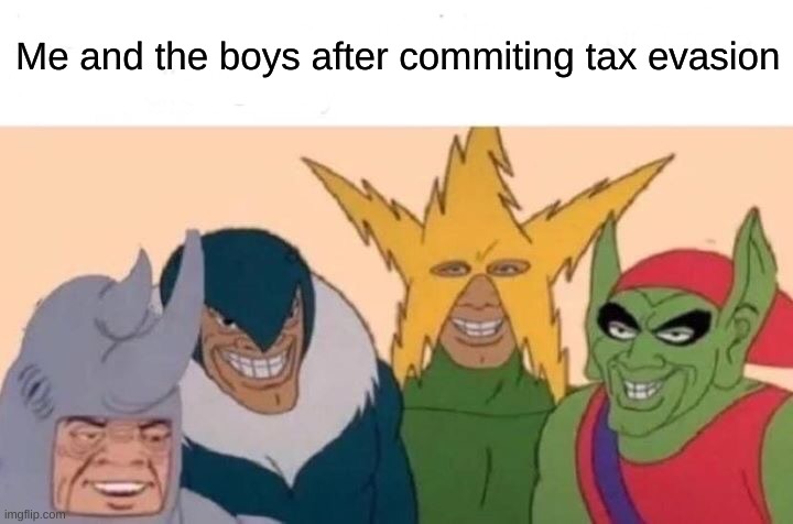 Me And The Boys Meme | Me and the boys after commiting tax evasion | image tagged in memes,me and the boys | made w/ Imgflip meme maker