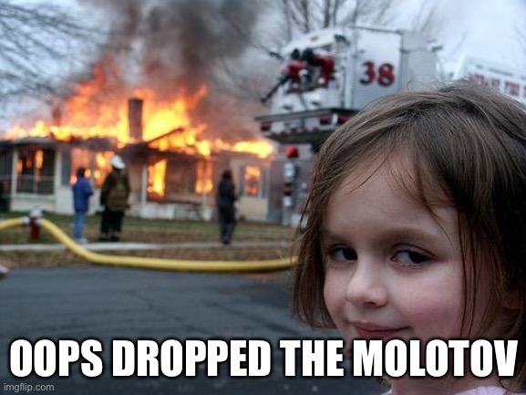 Oops | OOPS DROPPED THE MOLOTOV | image tagged in memes,disaster girl | made w/ Imgflip meme maker