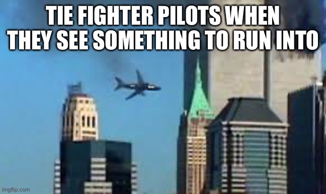 Star wars | TIE FIGHTER PILOTS WHEN THEY SEE SOMETHING TO RUN INTO | image tagged in 9/11 plane crash | made w/ Imgflip meme maker