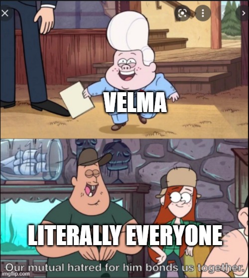 Our mutual hatred for him bonds us together | VELMA; LITERALLY EVERYONE | image tagged in our mutual hatred for him bonds us together,memes,funny,memenade,velma | made w/ Imgflip meme maker