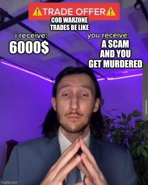 i receive you receive | COD WARZONE TRADES BE LIKE; A SCAM AND YOU GET MURDERED; 6000$ | image tagged in i receive you receive | made w/ Imgflip meme maker