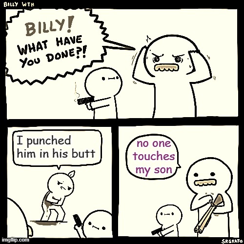Bully boy | I punched him in his butt; no one touches my son | image tagged in billy what have you done,memes | made w/ Imgflip meme maker