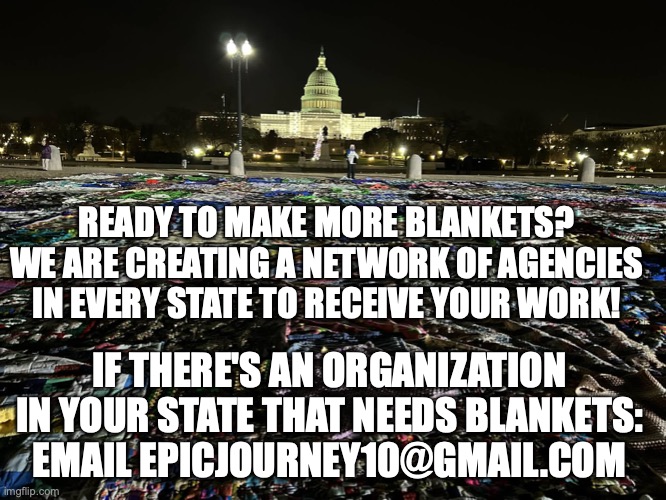 Blanket networking | READY TO MAKE MORE BLANKETS?
WE ARE CREATING A NETWORK OF AGENCIES IN EVERY STATE TO RECEIVE YOUR WORK! IF THERE'S AN ORGANIZATION IN YOUR STATE THAT NEEDS BLANKETS:
EMAIL EPICJOURNEY10@GMAIL.COM | image tagged in blanket networking | made w/ Imgflip meme maker