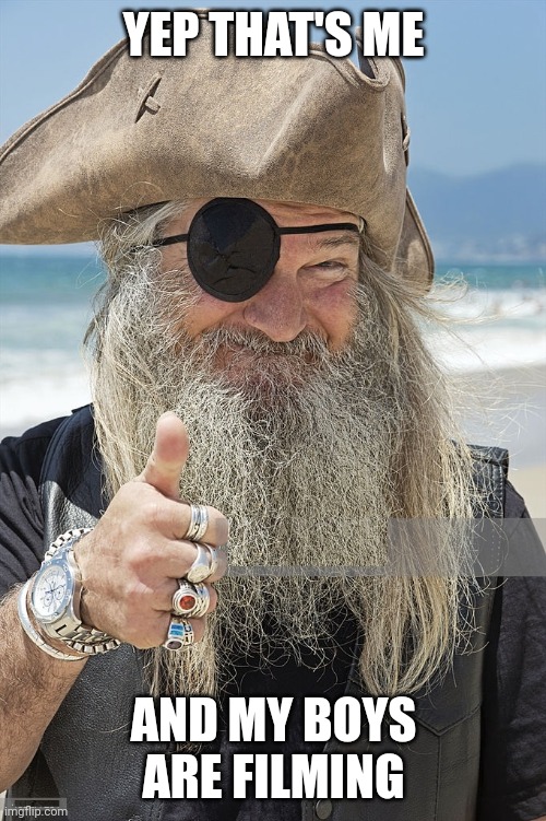 PIRATE THUMBS UP | YEP THAT'S ME AND MY BOYS ARE FILMING | image tagged in pirate thumbs up | made w/ Imgflip meme maker