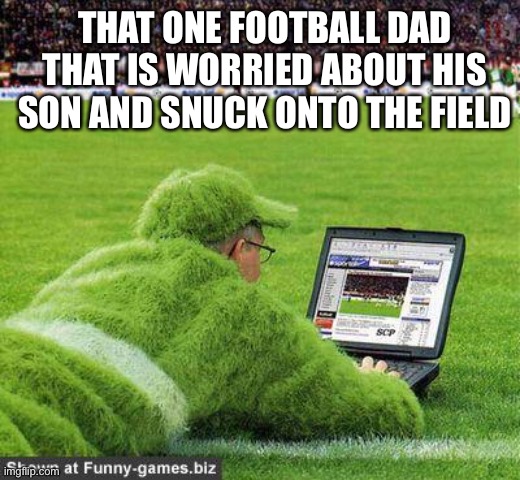 Sports Dad | THAT ONE FOOTBALL DAD THAT IS WORRIED ABOUT HIS SON AND SNUCK ONTO THE FIELD | image tagged in soccer guy | made w/ Imgflip meme maker