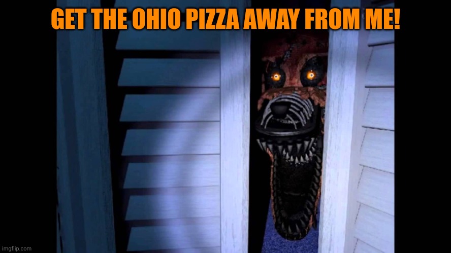 Foxy FNaF 4 | GET THE OHIO PIZZA AWAY FROM ME! | image tagged in foxy fnaf 4 | made w/ Imgflip meme maker