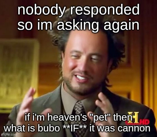 Ancient Aliens | nobody responded so im asking again; if i'm heaven's "pet" then what is bubo **IF** it was cannon | image tagged in memes,ancient aliens | made w/ Imgflip meme maker