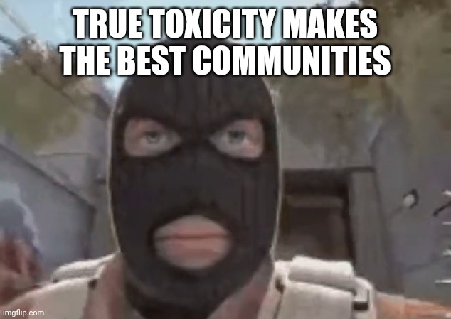 blogol | TRUE TOXICITY MAKES THE BEST COMMUNITIES | image tagged in blogol | made w/ Imgflip meme maker