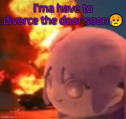 msmg | I'ma have to divorce the door soon😥 | image tagged in msmg | made w/ Imgflip meme maker