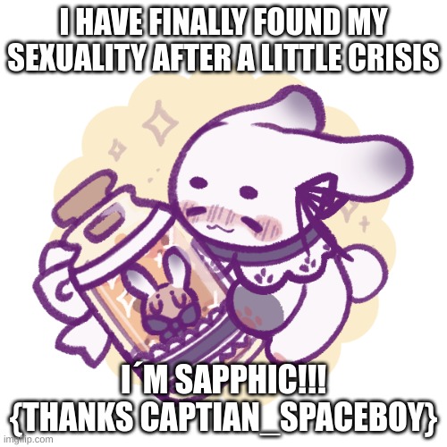 Happy Sapphic Enby | I HAVE FINALLY FOUND MY SEXUALITY AFTER A LITTLE CRISIS; I´M SAPPHIC!!! {THANKS CAPTIAN_SPACEBOY} | image tagged in gay pride | made w/ Imgflip meme maker