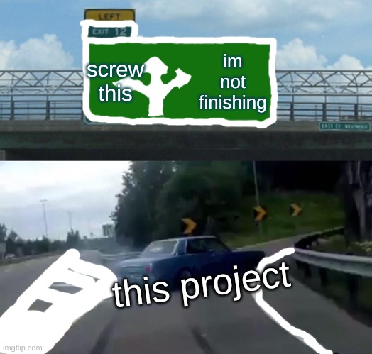 im diyeing |  screw this; im not finishing; this project | image tagged in memes,left exit 12 off ramp | made w/ Imgflip meme maker