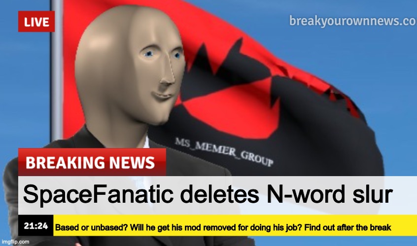 MSMG News (December 2022 edition) | SpaceFanatic deletes N-word slur; Based or unbased? Will he get his mod removed for doing his job? Find out after the break | image tagged in msmg news december 2022 edition | made w/ Imgflip meme maker