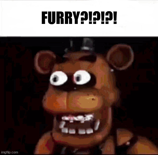 when you see furry | FURRY?!?!?! | image tagged in surprised freddy | made w/ Imgflip meme maker