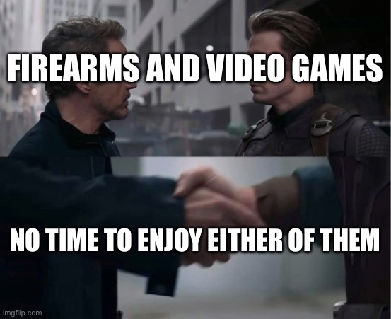Endgame Handshake | FIREARMS AND VIDEO GAMES; NO TIME TO ENJOY EITHER OF THEM | image tagged in endgame handshake | made w/ Imgflip meme maker