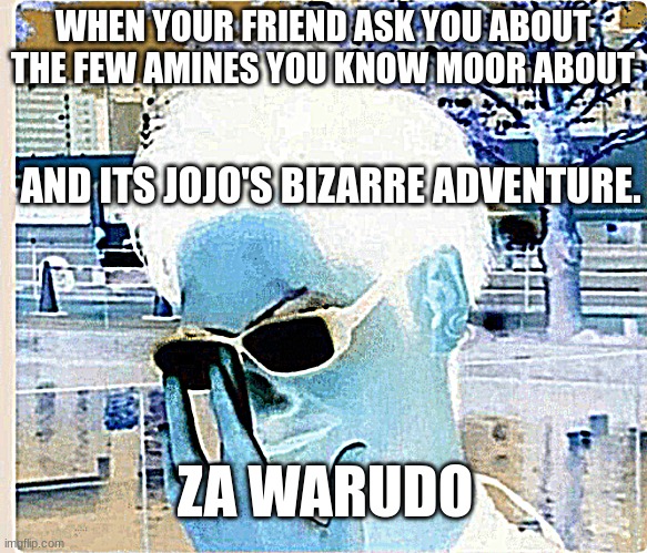 Anime glasses | WHEN YOUR FRIEND ASK YOU ABOUT THE FEW AMINES YOU KNOW MOOR ABOUT; AND ITS JOJO'S BIZARRE ADVENTURE. ZA WARUDO | image tagged in anime glasses | made w/ Imgflip meme maker