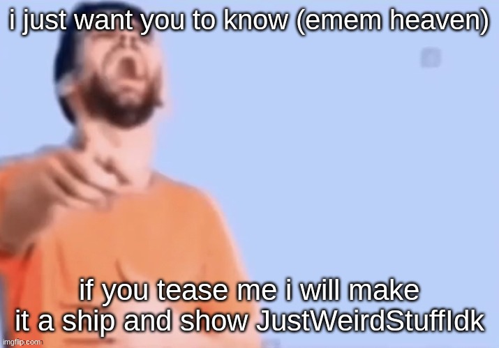 HAHAHHA | i just want you to know (emem heaven); if you tease me i will make it a ship and show JustWeirdStuffIdk | image tagged in hahahha | made w/ Imgflip meme maker