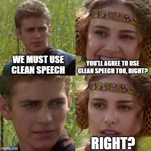 Anakin Padme 4 Panel | WE MUST USE CLEAN SPEECH; YOU'LL AGREE TO USE CLEAN SPEECH TOO, RIGHT? RIGHT? | image tagged in anakin padme 4 panel | made w/ Imgflip meme maker