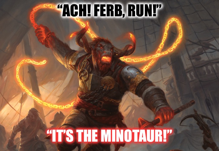 Magic Gagz #3 | “ACH! FERB, RUN!”; “IT’S THE MINOTAUR!” | image tagged in magic the gathering,funny quotes,phineas and ferb,fantasy,humor,remix | made w/ Imgflip meme maker