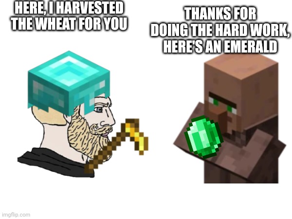 HERE, I HARVESTED THE WHEAT FOR YOU THANKS FOR DOING THE HARD WORK, HERE'S AN EMERALD | made w/ Imgflip meme maker