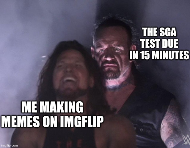 SGA stands for Student Growth Assessment | THE SGA TEST DUE IN 15 MINUTES; ME MAKING MEMES ON IMGFLIP | image tagged in undertaker | made w/ Imgflip meme maker