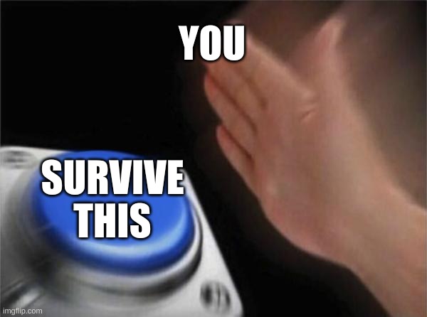 YOU SURVIVE THIS | image tagged in memes,blank nut button | made w/ Imgflip meme maker