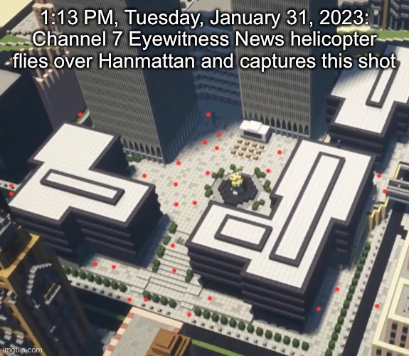 1:13 PM, Tuesday, January 31, 2023: Channel 7 Eyewitness News helicopter flies over Hanmattan and captures this shot | made w/ Imgflip meme maker