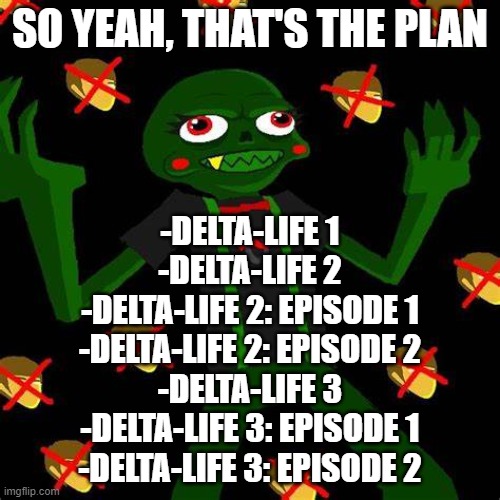 When Toby releases the next 3, then I'll work on them | SO YEAH, THAT'S THE PLAN; -DELTA-LIFE 1
-DELTA-LIFE 2
-DELTA-LIFE 2: EPISODE 1
-DELTA-LIFE 2: EPISODE 2
-DELTA-LIFE 3
-DELTA-LIFE 3: EPISODE 1
-DELTA-LIFE 3: EPISODE 2 | image tagged in caliborn | made w/ Imgflip meme maker