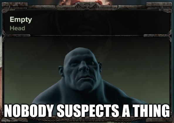 Empty head | NOBODY SUSPECTS A THING | image tagged in empty head | made w/ Imgflip meme maker