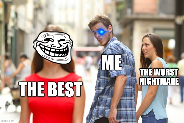 Distracted Boyfriend | ME; THE WORST NIGHTMARE; THE BEST | image tagged in memes,distracted boyfriend | made w/ Imgflip meme maker