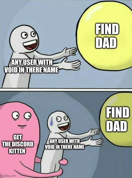 Running Away Balloon | FIND DAD; ANY USER WITH VOID IN THERE NAME; FIND DAD; GET THE DISCORD KITTEN; ANY USER WITH VOID IN THERE NAME | image tagged in memes,running away balloon | made w/ Imgflip meme maker