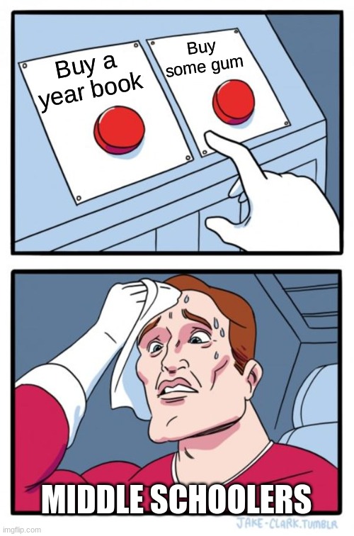 Two Buttons Meme | Buy some gum; Buy a year book; MIDDLE SCHOOLERS | image tagged in memes,two buttons | made w/ Imgflip meme maker