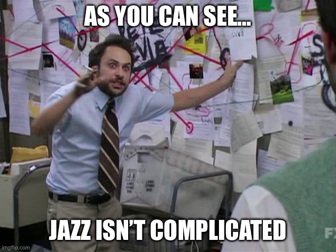 Jazz Isn’t Complicated | AS YOU CAN SEE…; JAZZ ISN’T COMPLICATED | image tagged in charlie conspiracy always sunny in philidelphia,jazz | made w/ Imgflip meme maker