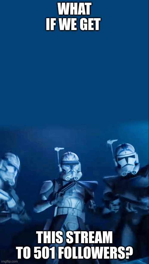 501st | WHAT IF WE GET; THIS STREAM TO 501 FOLLOWERS? | image tagged in 501st | made w/ Imgflip meme maker